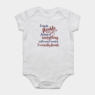 I can be flexible. As long as everything is the way I want it, I 'm totally flexible. Baby Bodysuit